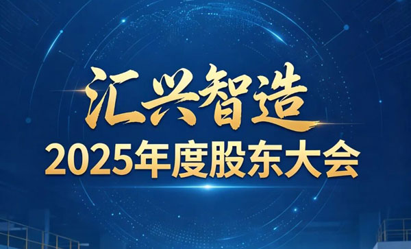 行穩致遠，篤行不怠｜匯興智造 2025 年度股東大會順利召開，發展新程再啟華章